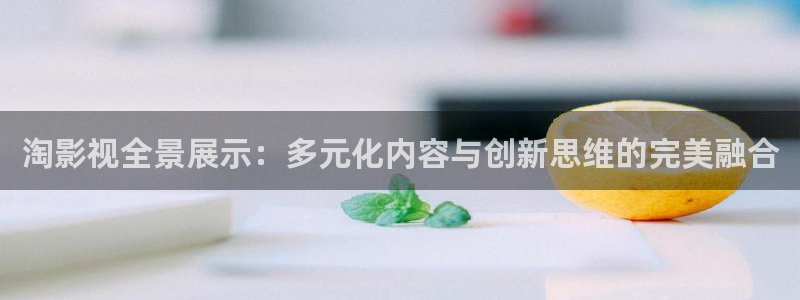 麥田影院最新版本下載：淘影視全景展示：多元化內容與創新思維的完美融合